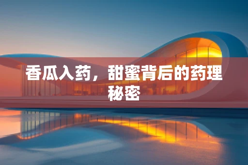香瓜入药，甜蜜背后的药理秘密