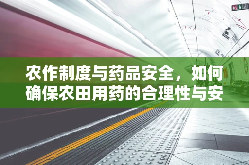 农作制度与药品安全，如何确保农田用药的合理性与安全性？
