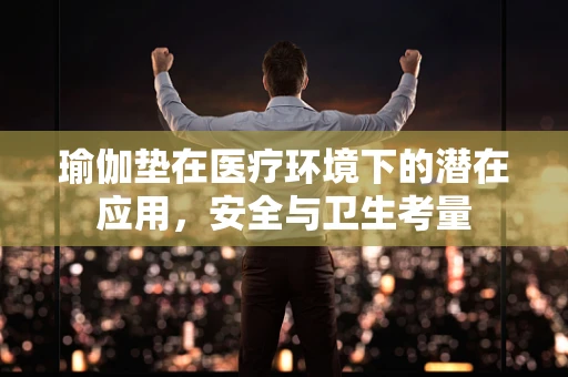 瑜伽垫在医疗环境下的潜在应用，安全与卫生考量