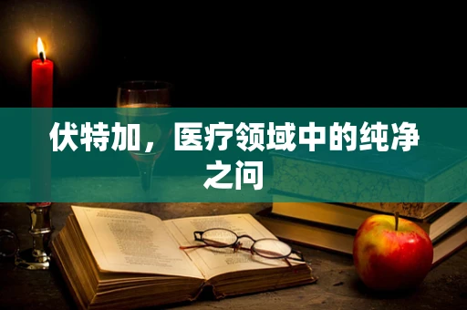 伏特加，医疗领域中的纯净之问