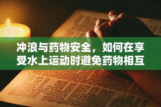 冲浪与药物安全，如何在享受水上运动时避免药物相互作用？