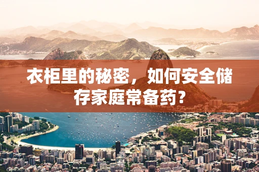 衣柜里的秘密，如何安全储存家庭常备药？