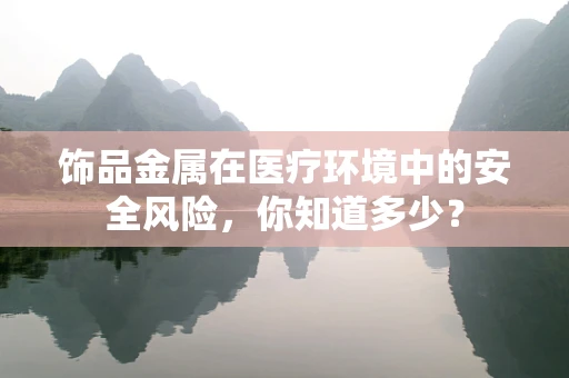 饰品金属在医疗环境中的安全风险，你知道多少？