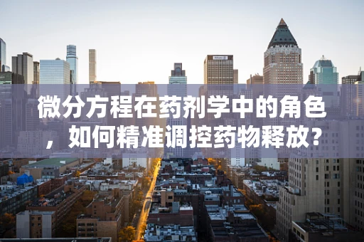 微分方程在药剂学中的角色，如何精准调控药物释放？