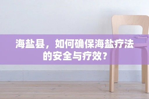 海盐县，如何确保海盐疗法的安全与疗效？