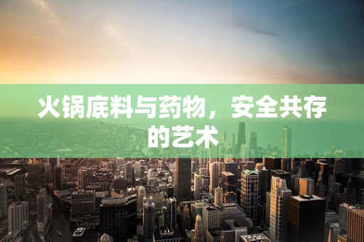 火锅底料与药物，安全共存的艺术