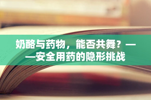 奶酪与药物，能否共舞？——安全用药的隐形挑战