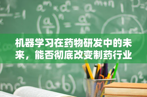 机器学习在药物研发中的未来，能否彻底改变制药行业的游戏规则？