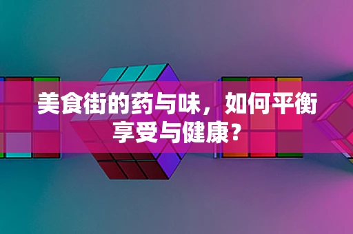 美食街的药与味，如何平衡享受与健康？