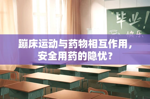 蹦床运动与药物相互作用，安全用药的隐忧？