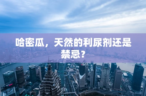 哈密瓜，天然的利尿剂还是禁忌？