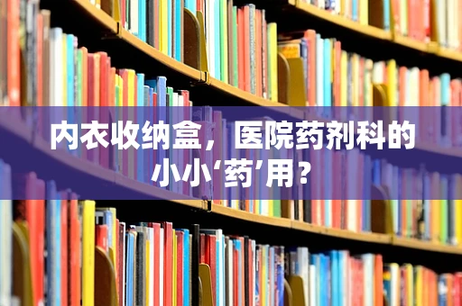 内衣收纳盒，医院药剂科的小小‘药’用？