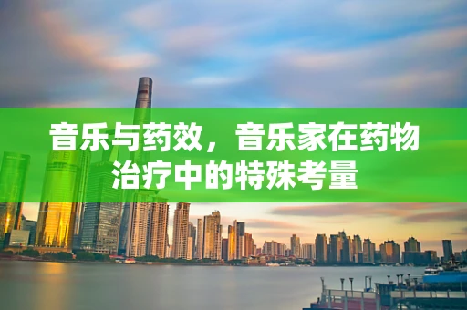音乐与药效，音乐家在药物治疗中的特殊考量