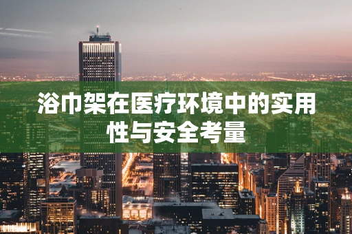 浴巾架在医疗环境中的实用性与安全考量