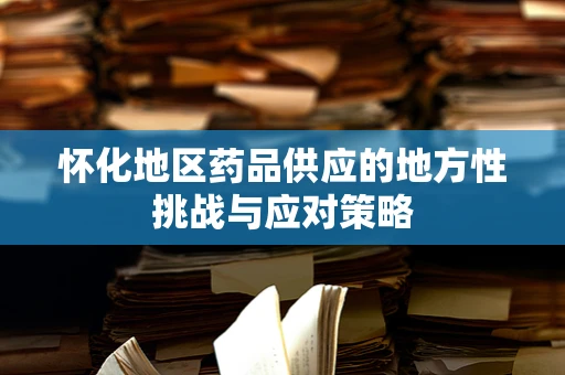 怀化地区药品供应的地方性挑战与应对策略