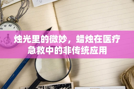 烛光里的微妙，蜡烛在医疗急救中的非传统应用