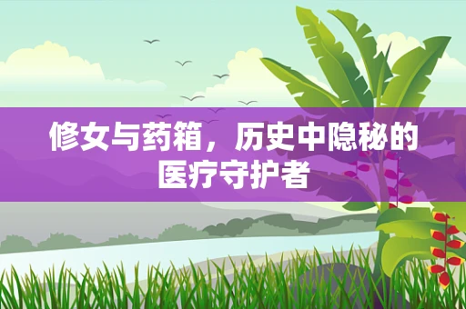 修女与药箱，历史中隐秘的医疗守护者