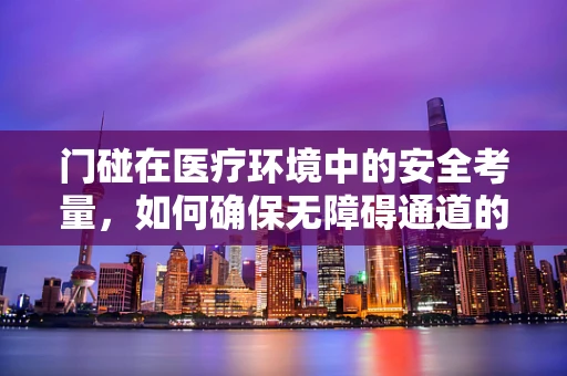 门碰在医疗环境中的安全考量，如何确保无障碍通道的万无一失？
