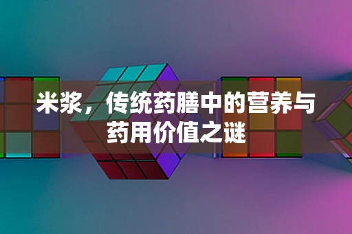 米浆，传统药膳中的营养与药用价值之谜