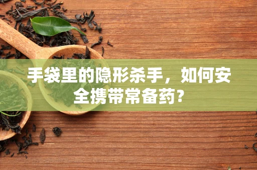 手袋里的隐形杀手，如何安全携带常备药？