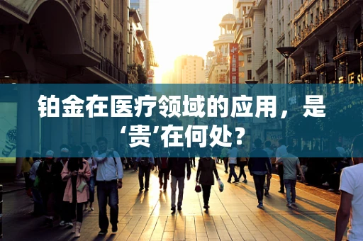 铂金在医疗领域的应用，是‘贵’在何处？