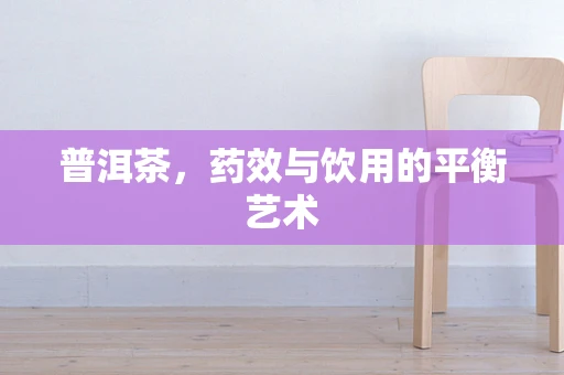 普洱茶，药效与饮用的平衡艺术
