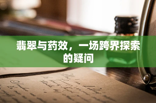 翡翠与药效，一场跨界探索的疑问
