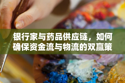 银行家与药品供应链，如何确保资金流与物流的双赢策略？