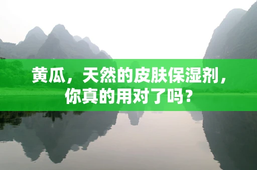 黄瓜，天然的皮肤保湿剂，你真的用对了吗？