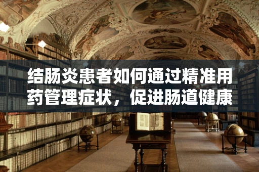 结肠炎患者如何通过精准用药管理症状，促进肠道健康？