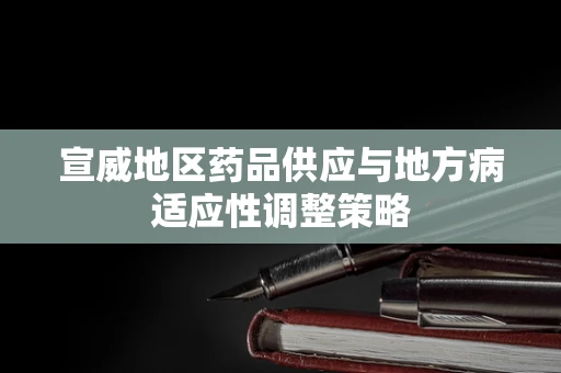 宣威地区药品供应与地方病适应性调整策略