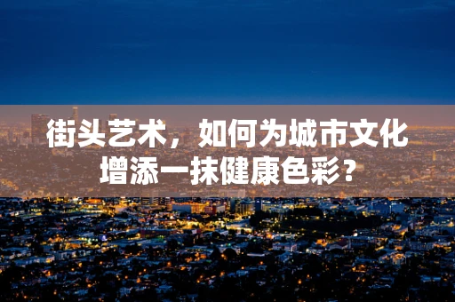 街头艺术，如何为城市文化增添一抹健康色彩？