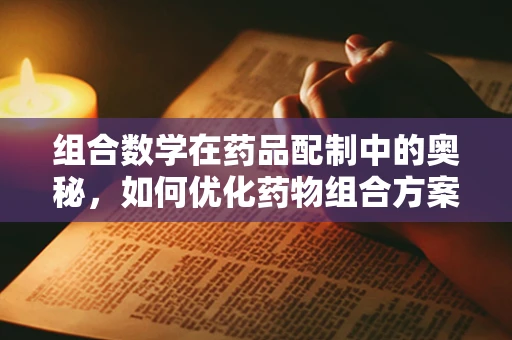 组合数学在药品配制中的奥秘，如何优化药物组合方案？