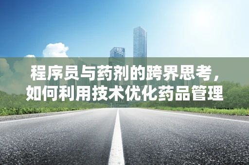 程序员与药剂的跨界思考，如何利用技术优化药品管理流程？
