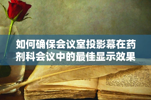 如何确保会议室投影幕在药剂科会议中的最佳显示效果？