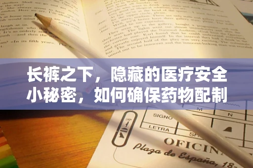 长裤之下，隐藏的医疗安全小秘密，如何确保药物配制的无菌环境？