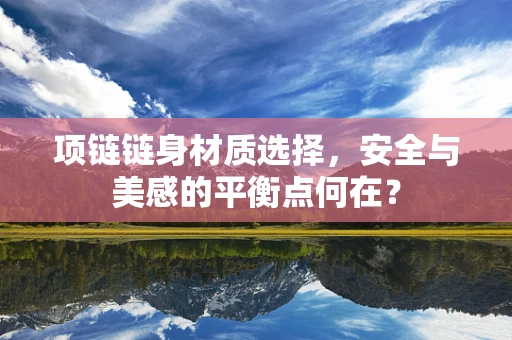 项链链身材质选择，安全与美感的平衡点何在？
