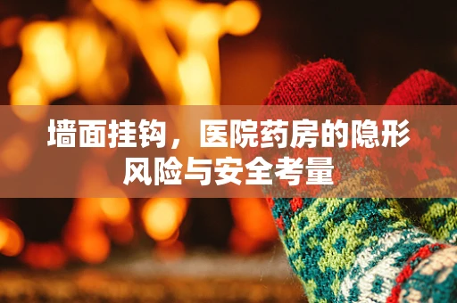墙面挂钩，医院药房的隐形风险与安全考量