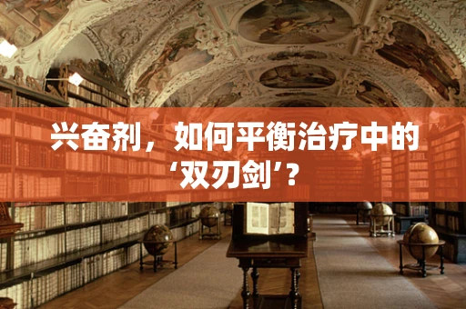 兴奋剂，如何平衡治疗中的‘双刃剑’？