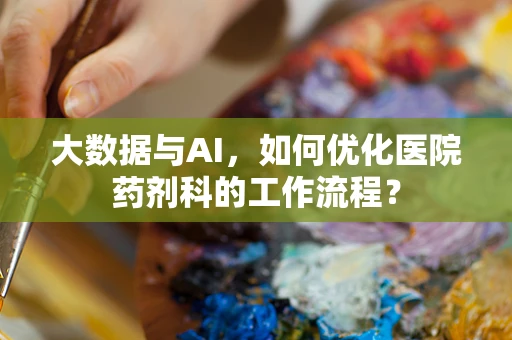 大数据与AI，如何优化医院药剂科的工作流程？
