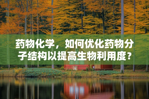 药物化学，如何优化药物分子结构以提高生物利用度？