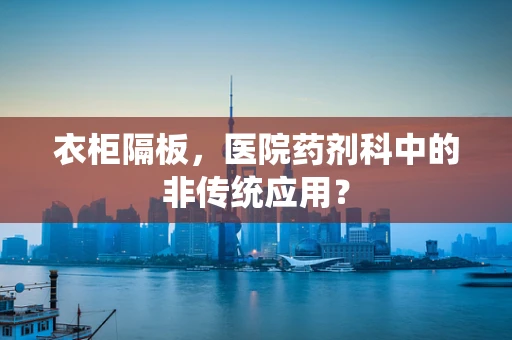 衣柜隔板，医院药剂科中的非传统应用？