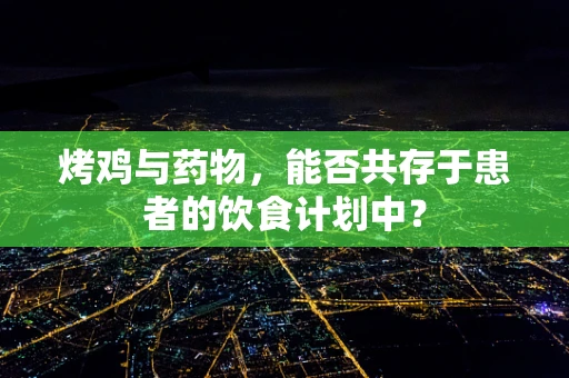 烤鸡与药物，能否共存于患者的饮食计划中？