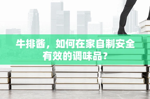 牛排酱，如何在家自制安全有效的调味品？