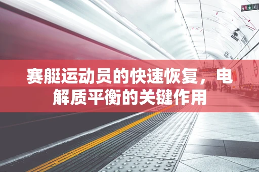赛艇运动员的快速恢复，电解质平衡的关键作用
