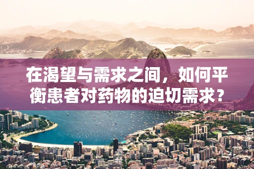 在渴望与需求之间，如何平衡患者对药物的迫切需求？
