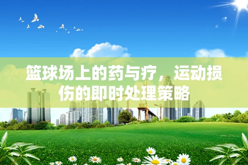 篮球场上的药与疗，运动损伤的即时处理策略