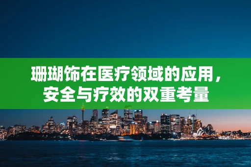 珊瑚饰在医疗领域的应用，安全与疗效的双重考量