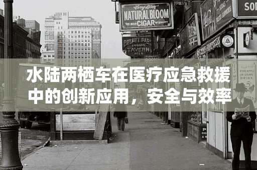 水陆两栖车在医疗应急救援中的创新应用，安全与效率的双重挑战