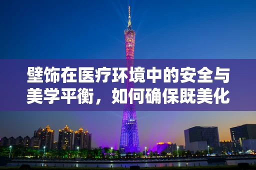 壁饰在医疗环境中的安全与美学平衡，如何确保既美化又安全？
